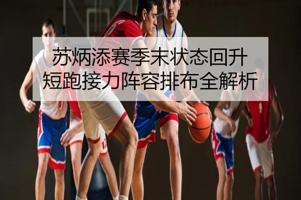 苏炳添赛季末状态回升 短跑接力阵容排布全解析